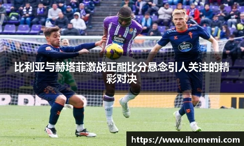 比利亚与赫塔菲激战正酣比分悬念引人关注的精彩对决