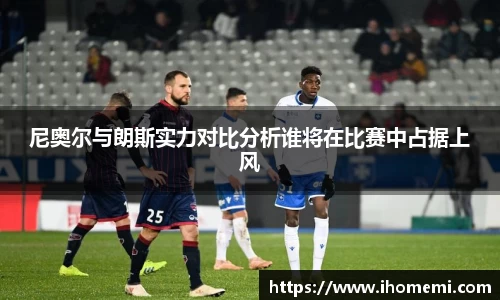 尼奥尔与朗斯实力对比分析谁将在比赛中占据上风