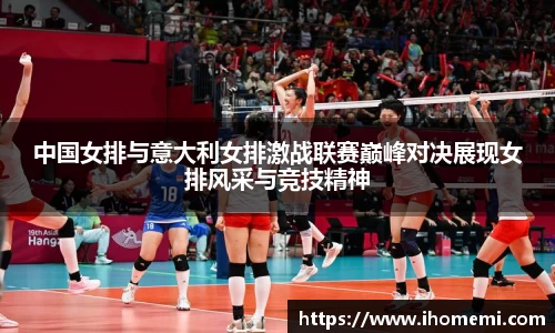 中国女排与意大利女排激战联赛巅峰对决展现女排风采与竞技精神