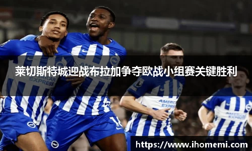 莱切斯特城迎战布拉加争夺欧战小组赛关键胜利