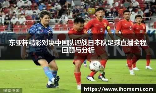 东亚杯精彩对决中国队迎战日本队足球直播全程回顾与分析