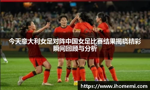 今天意大利女足对阵中国女足比赛结果揭晓精彩瞬间回顾与分析