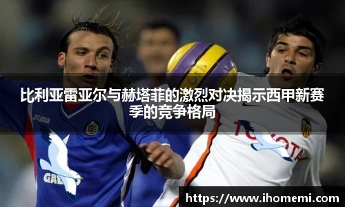 比利亚雷亚尔与赫塔菲的激烈对决揭示西甲新赛季的竞争格局