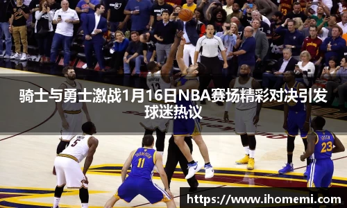 骑士与勇士激战1月16日NBA赛场精彩对决引发球迷热议